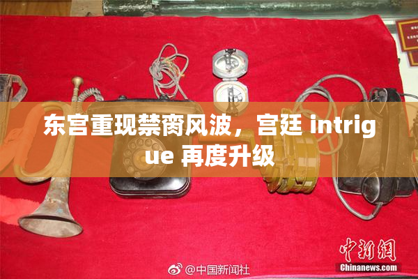 东宫重现禁脔风波，宫廷 intrigue 再度升级