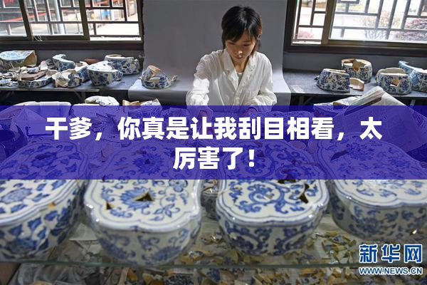 干爹，你真是让我刮目相看，太厉害了！