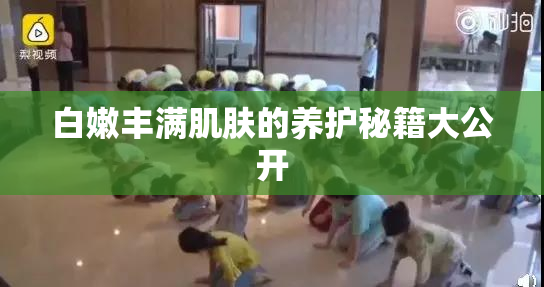 白嫩丰满肌肤的养护秘籍大公开
