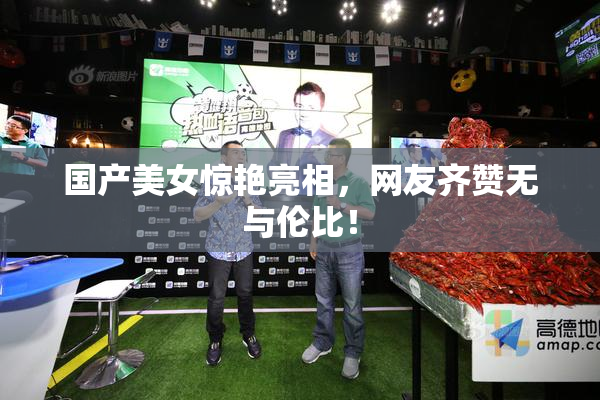 国产美女惊艳亮相，网友齐赞无与伦比！