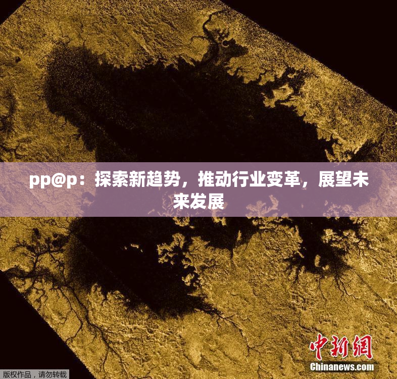 pp@p：探索新趋势，推动行业变革，展望未来发展