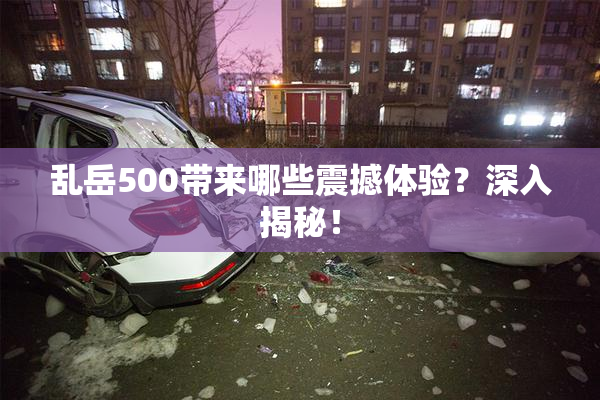 乱岳500带来哪些震撼体验？深入揭秘！