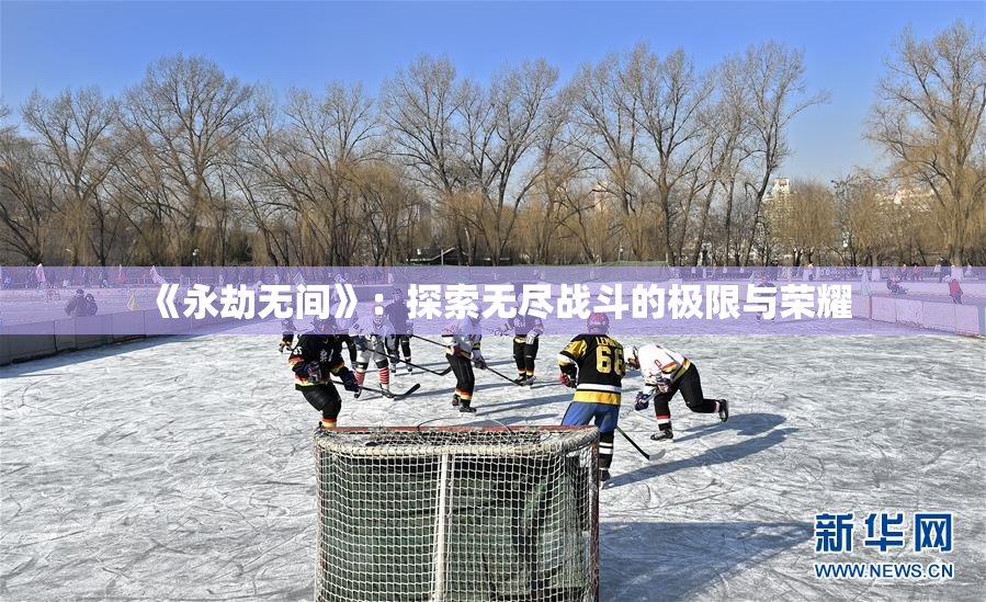 《永劫无间》：探索无尽战斗的极限与荣耀