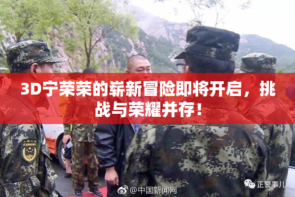 3D宁荣荣的崭新冒险即将开启，挑战与荣耀并存！