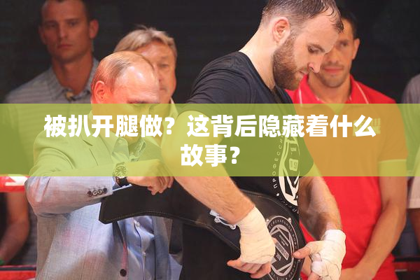 被扒开腿做？这背后隐藏着什么故事？
