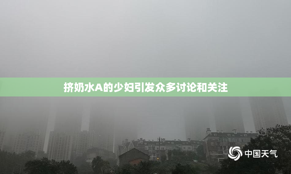 挤奶水A的少妇引发众多讨论和关注