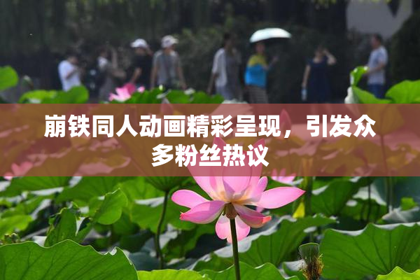崩铁同人动画精彩呈现，引发众多粉丝热议