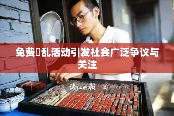 免费婬乱活动引发社会广泛争议与关注