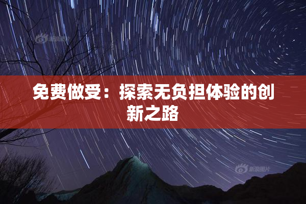 免费做受：探索无负担体验的创新之路