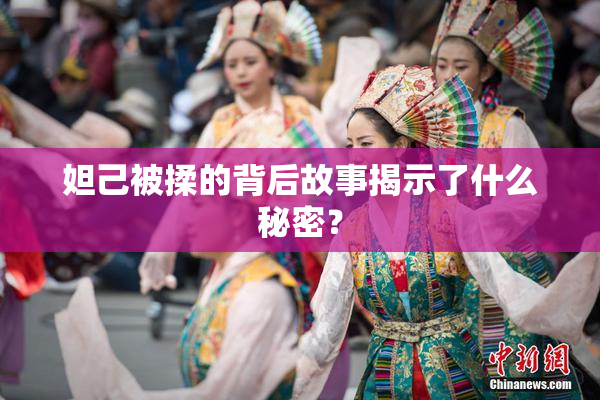 妲己被揉的背后故事揭示了什么秘密？