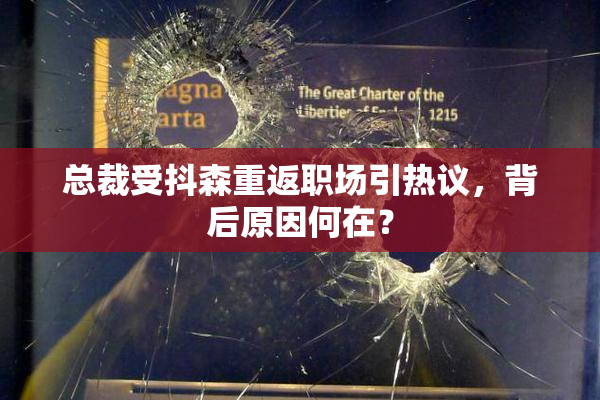 总裁受抖森重返职场引热议，背后原因何在？