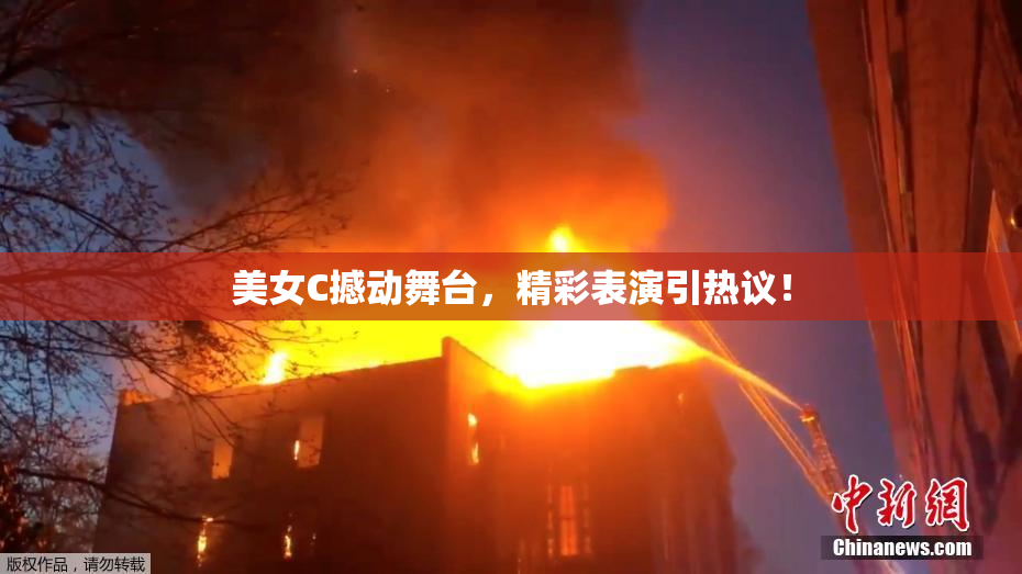 美女C撼动舞台，精彩表演引热议！