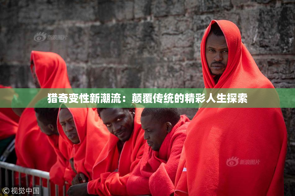 猎奇变性新潮流：颠覆传统的精彩人生探索