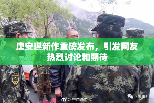 唐安琪新作重磅发布，引发网友热烈讨论和期待