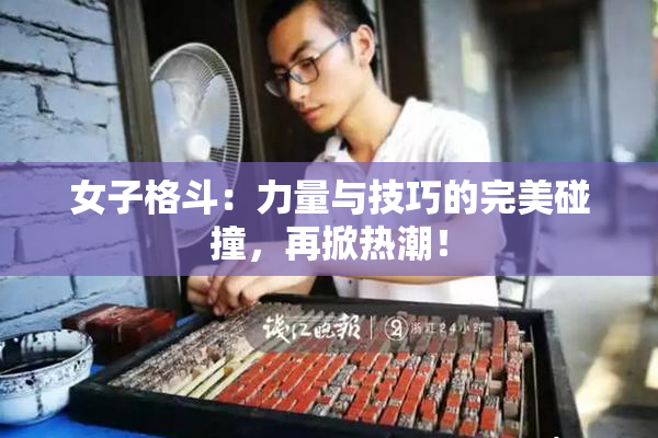 女子格斗：力量与技巧的完美碰撞，再掀热潮！