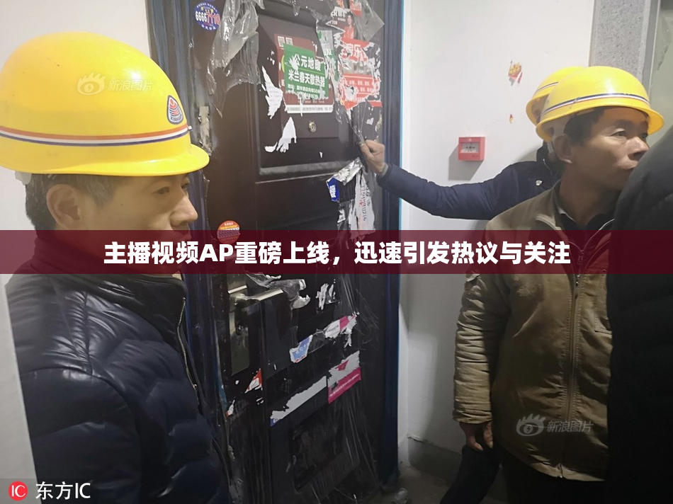 主播视频AP重磅上线，迅速引发热议与关注