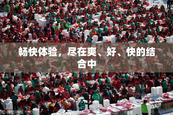 畅快体验，尽在爽、好、快的结合中