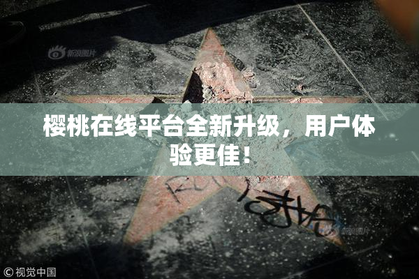 樱桃在线平台全新升级，用户体验更佳！