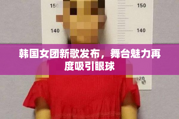 韩国女团新歌发布，舞台魅力再度吸引眼球