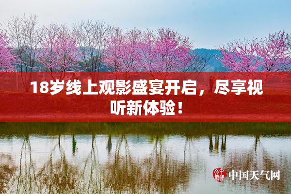 18岁线上观影盛宴开启，尽享视听新体验！