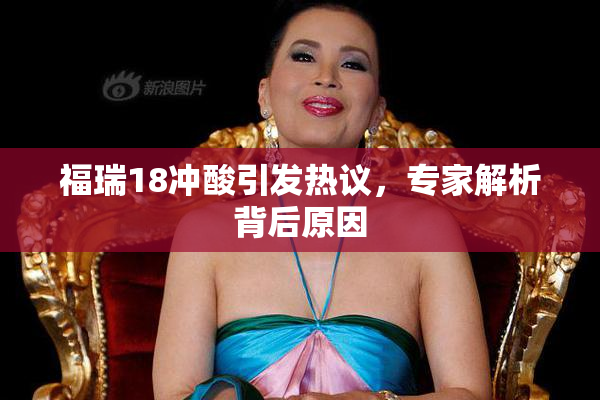福瑞18冲酸引发热议，专家解析背后原因