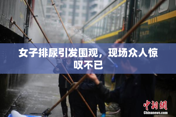 女子排尿引发围观，现场众人惊叹不已