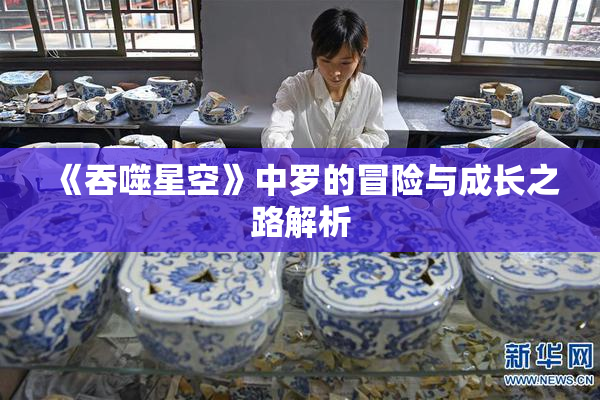 《吞噬星空》中罗的冒险与成长之路解析