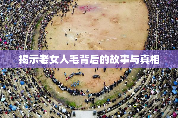 揭示老女人毛背后的故事与真相