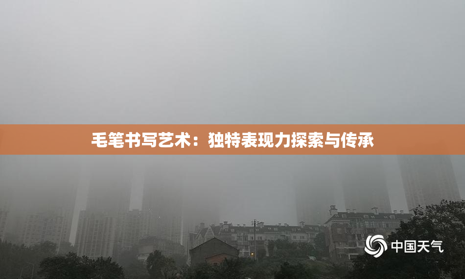 毛笔书写艺术：独特表现力探索与传承
