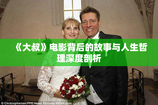 《大叔》电影背后的故事与人生哲理深度剖析