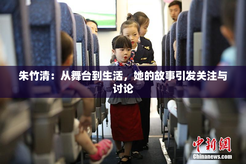 朱竹清：从舞台到生活，她的故事引发关注与讨论