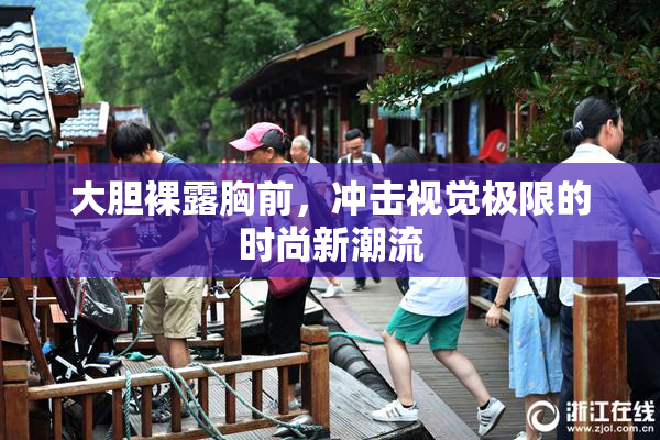 大胆裸露胸前，冲击视觉极限的时尚新潮流