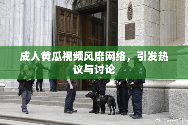 成人黄瓜视频风靡网络，引发热议与讨论