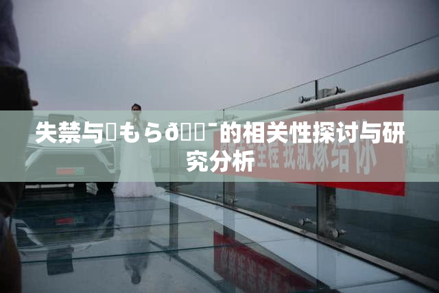 失禁与✿もら🔯的相关性探讨与研究分析
