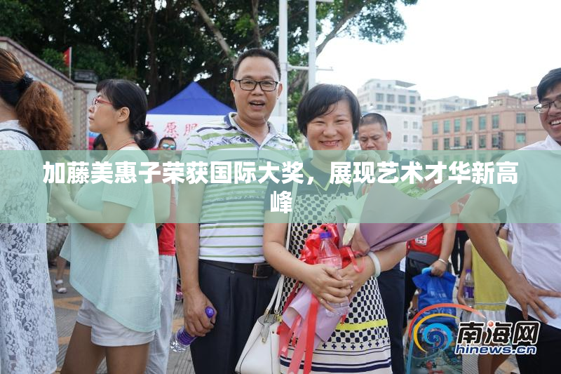 加藤美惠子荣获国际大奖，展现艺术才华新高峰