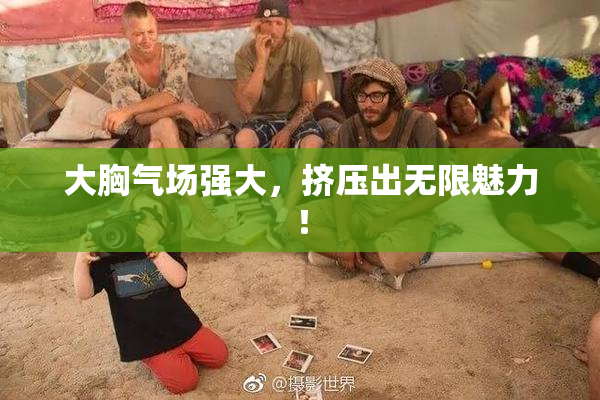 大胸气场强大，挤压出无限魅力！