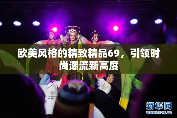 欧美风格的精致精品69，引领时尚潮流新高度