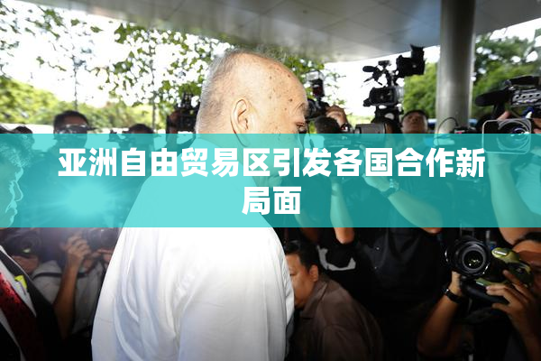亚洲自由贸易区引发各国合作新局面