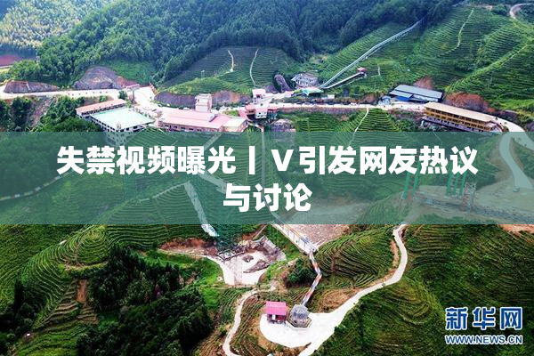 失禁视频曝光丨Ⅴ引发网友热议与讨论