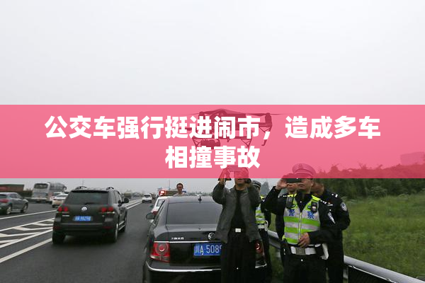 公交车强行挺进闹市，造成多车相撞事故