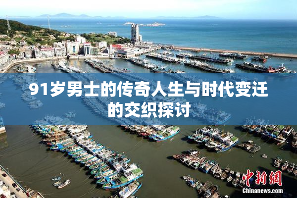 91岁男士的传奇人生与时代变迁的交织探讨
