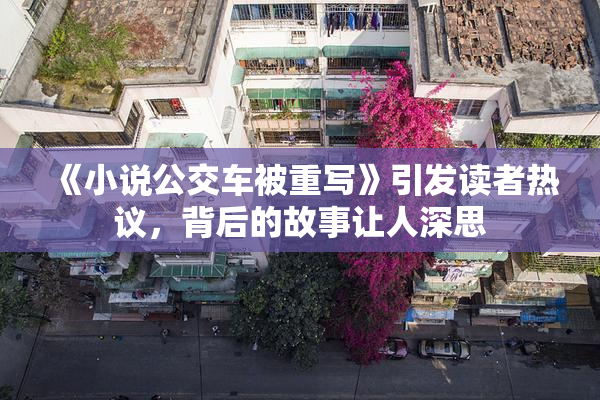 《小说公交车被重写》引发读者热议，背后的故事让人深思