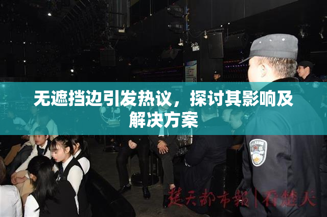 无遮挡边引发热议，探讨其影响及解决方案