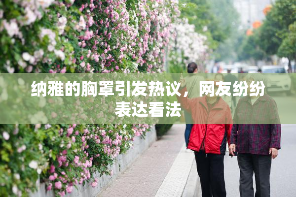 纳雅的胸罩引发热议，网友纷纷表达看法