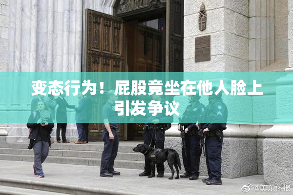 变态行为！屁股竟坐在他人脸上引发争议