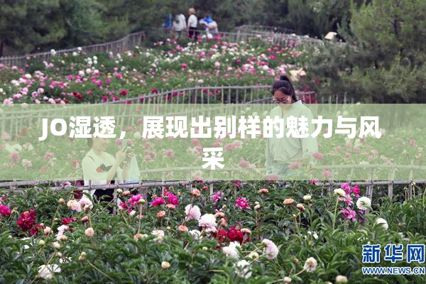 JO湿透，展现出别样的魅力与风采