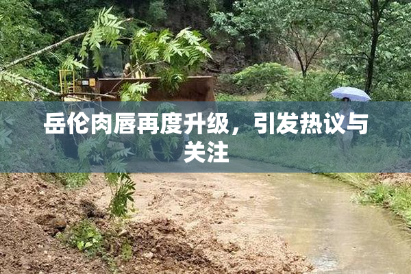 岳伦肉唇再度升级，引发热议与关注