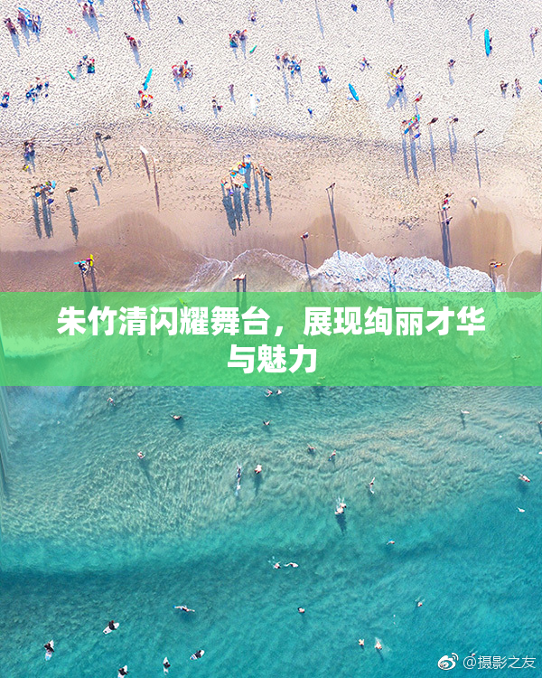 朱竹清闪耀舞台，展现绚丽才华与魅力