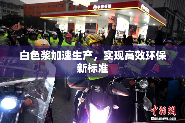 白色浆加速生产，实现高效环保新标准