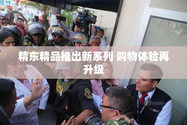 精东精品推出新系列 购物体验再升级